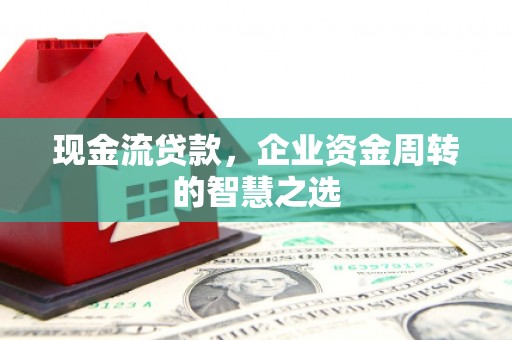 王益现金流贷款，企业资金周转的智慧之选
