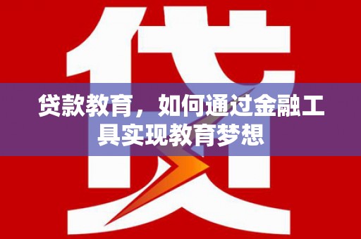 王益贷款教育，如何通过金融工具实现教育梦想