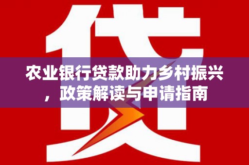 王益农业银行贷款助力乡村振兴，政策解读与申请指南