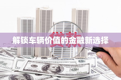 王益解锁车辆价值的金融新选择
