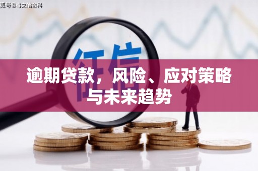 王益逾期贷款，风险、应对策略与未来趋势