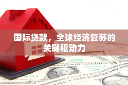 王益国际贷款，全球经济复苏的关键驱动力
