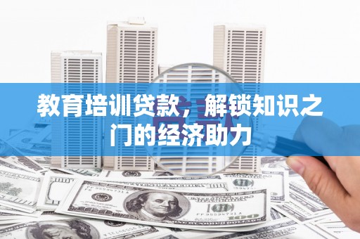 王益教育培训贷款，解锁知识之门的经济助力