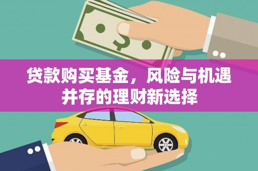 王益贷款购买基金，风险与机遇并存的理财新选择