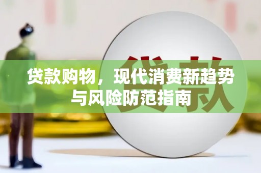王益贷款购物，现代消费新趋势与风险防范指南