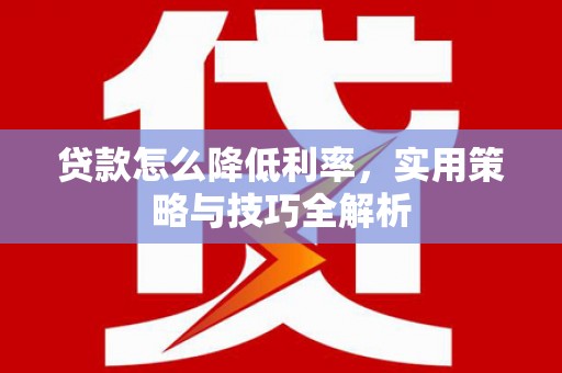 王益贷款怎么降低利率，实用策略与技巧全解析