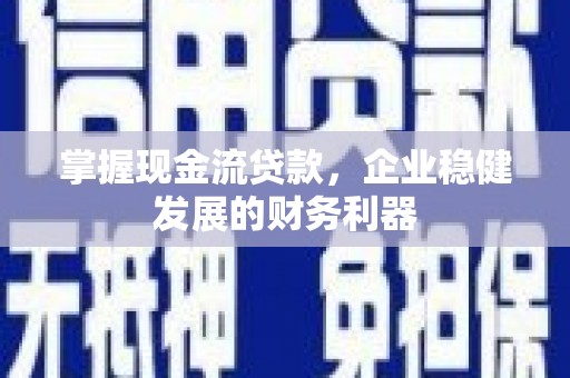 王益掌握现金流贷款，企业稳健发展的财务利器
