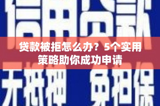王益贷款被拒怎么办？5个实用策略助你成功申请