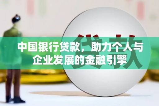 王益中国银行贷款，助力个人与企业发展的金融引擎