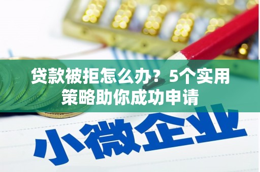 王益贷款被拒怎么办？5个实用策略助你成功申请