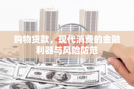王益购物贷款，现代消费的金融利器与风险防范