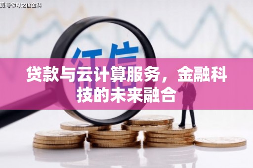 王益贷款与云计算服务，金融科技的未来融合