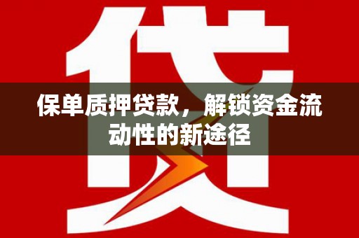 王益保单质押贷款，解锁资金流动性的新途径
