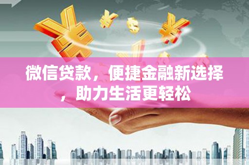 王益微信贷款，便捷金融新选择，助力生活更轻松
