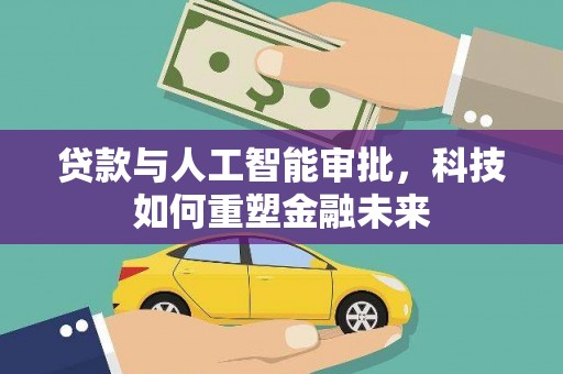 王益贷款与人工智能审批，科技如何重塑金融未来