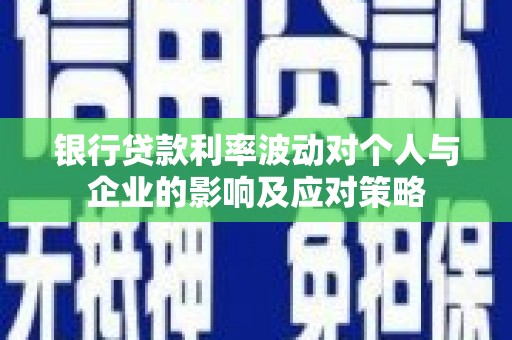 王益银行贷款利率波动对个人与企业的影响及应对策略