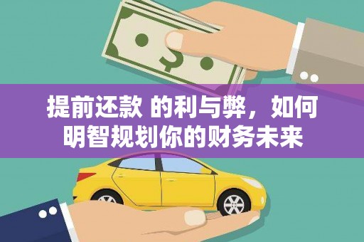王益提前还款 的利与弊，如何明智规划你的财务未来