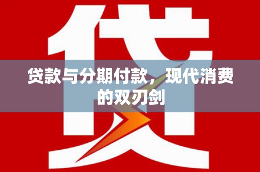 王益贷款与分期付款，现代消费的双刃剑