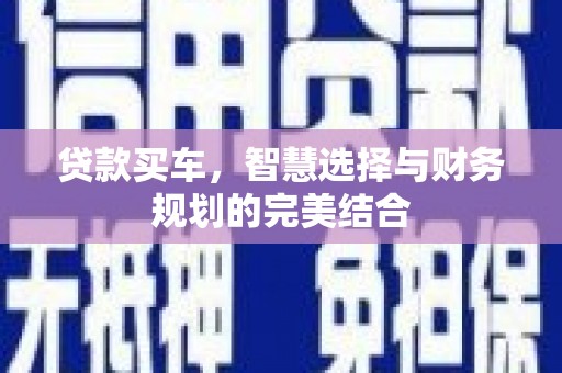 王益贷款买车，智慧选择与财务规划的完美结合