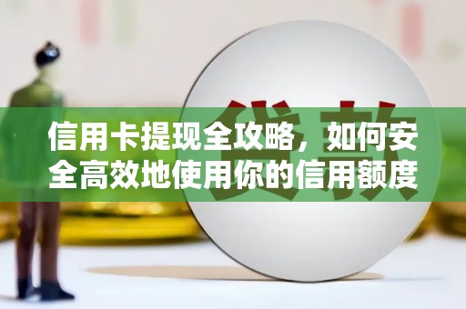 王益信用卡提现全攻略，如何安全高效地使用你的信用额度