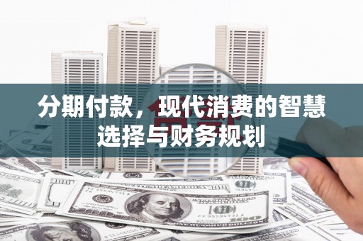 王益分期付款，现代消费的智慧选择与财务规划