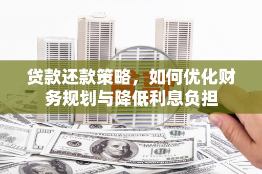 王益贷款还款策略，如何优化财务规划与降低利息负担