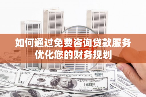 王益如何通过免费咨询贷款服务优化您的财务规划