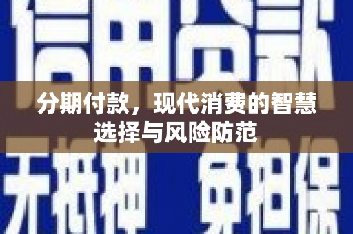 王益分期付款，现代消费的智慧选择与风险防范