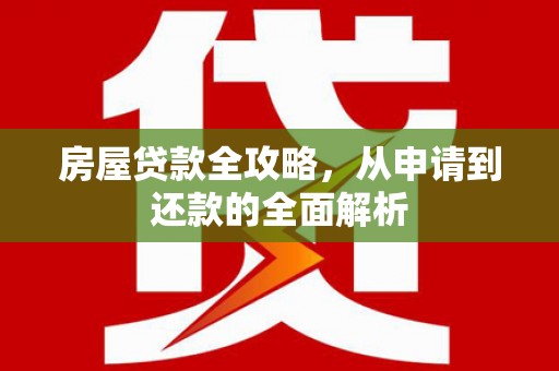 王益房屋贷款全攻略，从申请到还款的全面解析