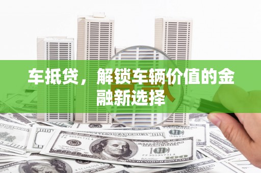 王益车抵贷，解锁车辆价值的金融新选择