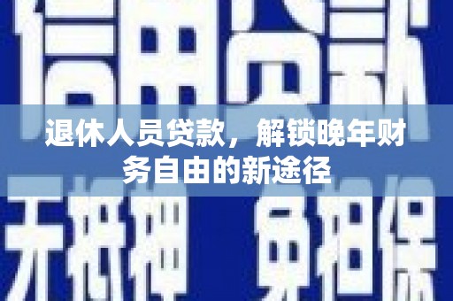 王益退休人员贷款，解锁晚年财务自由的新途径