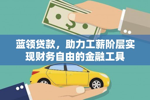 王益蓝领贷款，助力工薪阶层实现财务自由的金融工具