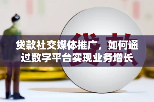 王益贷款社交媒体推广，如何通过数字平台实现业务增长
