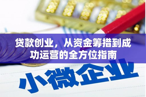 王益贷款创业，从资金筹措到成功运营的全方位指南