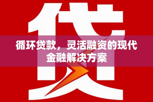 王益循环贷款，灵活融资的现代金融解决方案