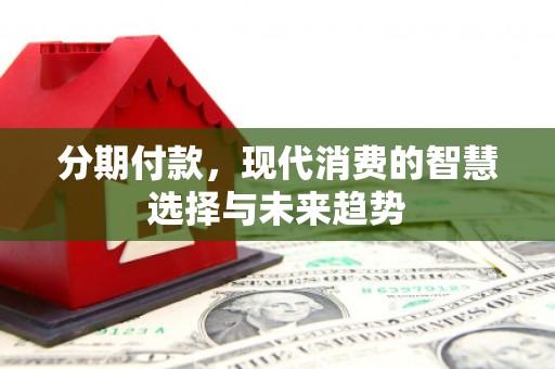 王益分期付款，现代消费的智慧选择与未来趋势