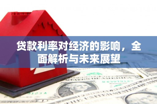 王益贷款利率对经济的影响，全面解析与未来展望