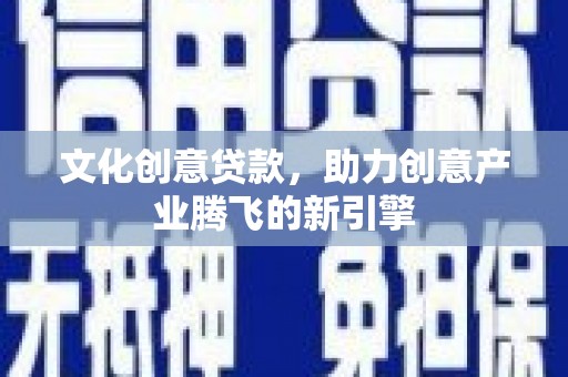 王益文化创意贷款，助力创意产业腾飞的新引擎
