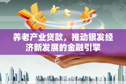王益养老产业贷款，推动银发经济新发展的金融引擎