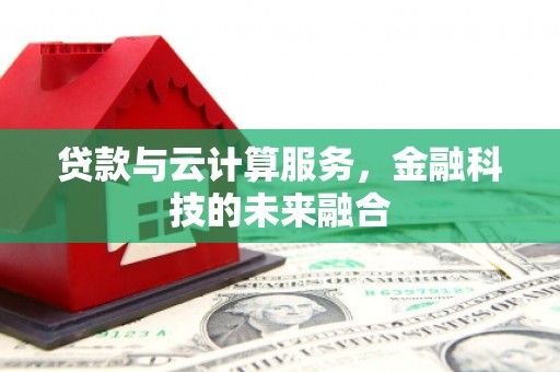 王益贷款与云计算服务，金融科技的未来融合