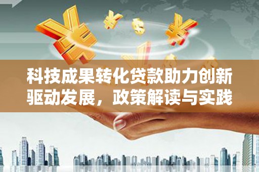 王益科技成果转化贷款助力创新驱动发展，政策解读与实践探索