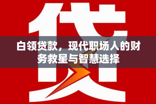 王益白领贷款，现代职场人的财务救星与智慧选择