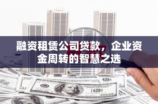 王益融资租赁公司贷款，企业资金周转的智慧之选