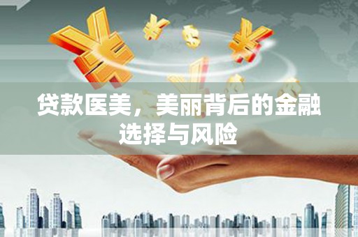 王益贷款医美，美丽背后的金融选择与风险