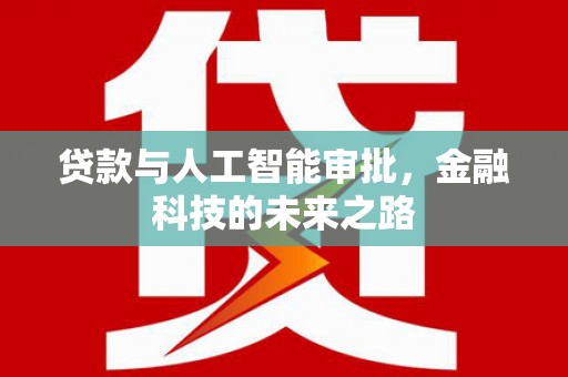 王益贷款与人工智能审批，金融科技的未来之路