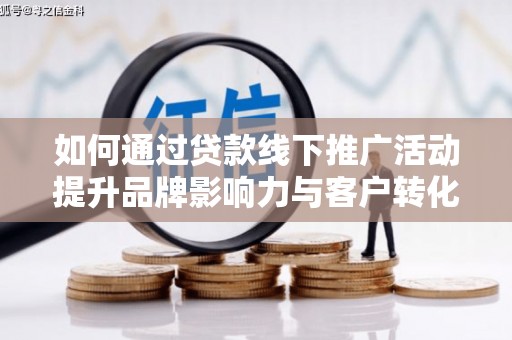 王益如何通过贷款线下推广活动提升品牌影响力与客户转化率