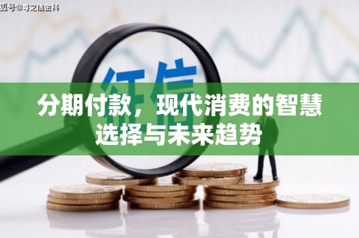 王益分期付款，现代消费的智慧选择与未来趋势