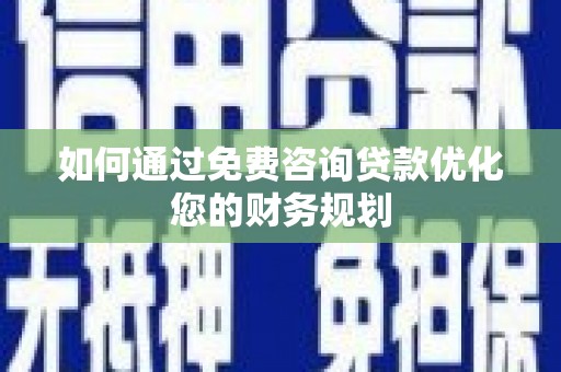 王益如何通过免费咨询贷款优化您的财务规划