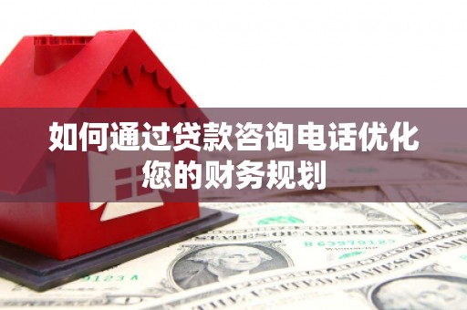 王益如何通过贷款咨询电话优化您的财务规划