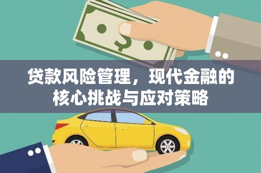 王益贷款风险管理，现代金融的核心挑战与应对策略